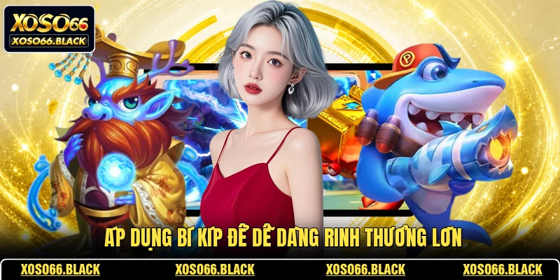 Áp dụng bí kíp để dễ dàng rinh thưởng lớn