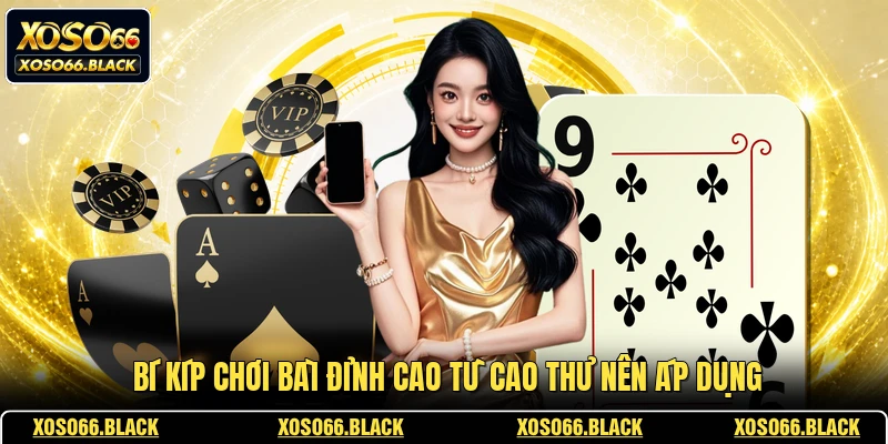 Bí kíp chơi bài đỉnh cao từ cao thủ nên áp dụng