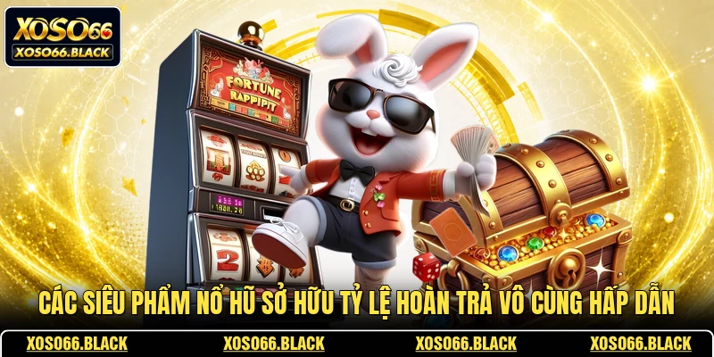 Các siêu phẩm nổ hũ sở hữu tỷ lệ hoàn trả vô cùng hấp dẫn
