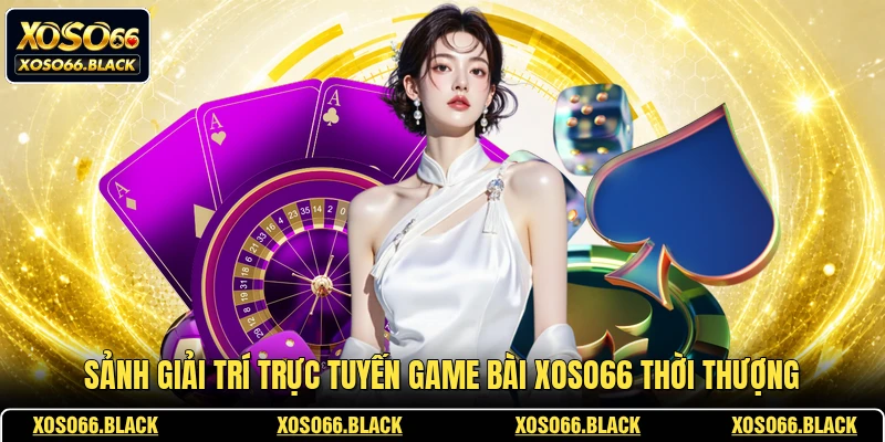 Sảnh giải trí trực tuyến game bài XOSO66 thời thượng