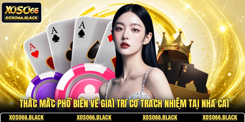 Thắc mắc phổ biến về giải trí có trách nhiệm tại nhà cái