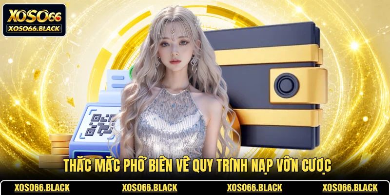 Thắc mắc phổ biến về quy trình nạp vốn cược